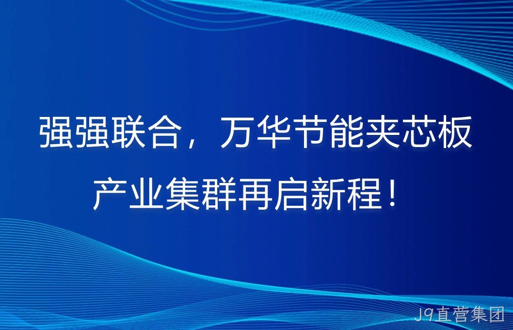 强强联合，J9直营集团夹芯板产业集群再启新程！