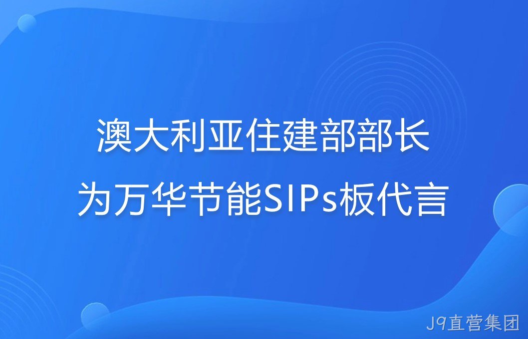 澳大利亚住建部部长为J9直营集团SIPs板代言！