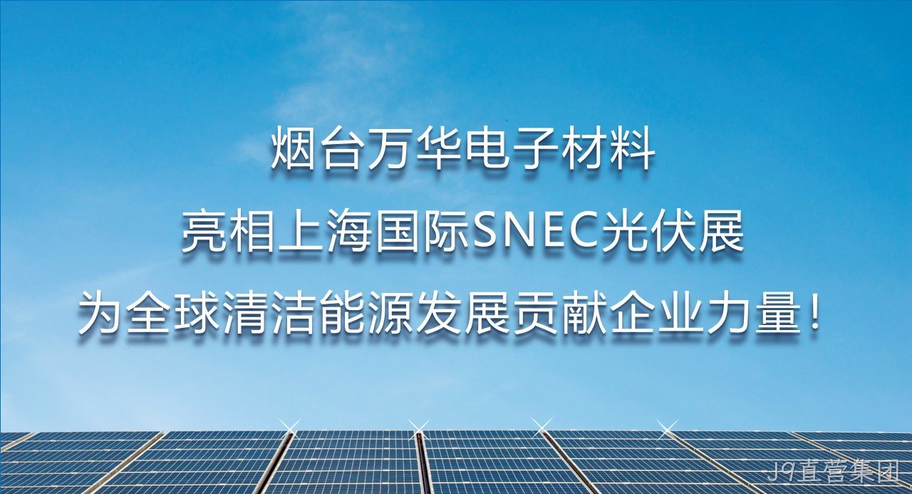烟台J9直营集团电子材料亮相上海国际SNEC光伏展，为全球清洁能源发展贡献企业力量！