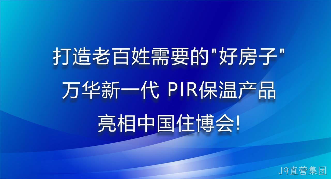 打造老百姓需要的“好房子”，J9直营集团新一代PIR保温产品亮相中国住博会！